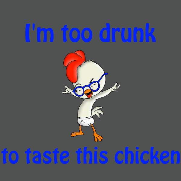 I'm too drunk to taste this chicken I'm too drunk to taste this chicken