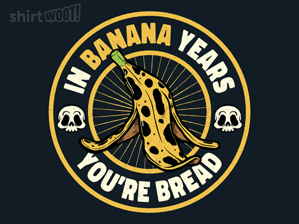 In Banana Years You Are Bread