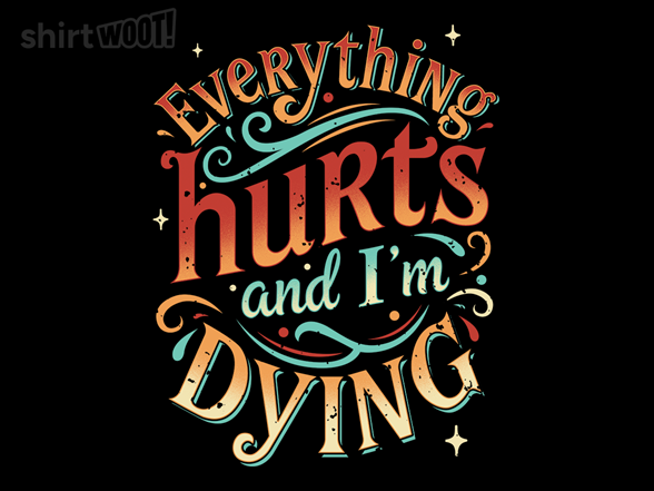 Everything Hurts and I'm Dying