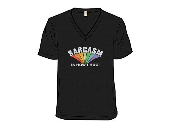 Sarcasm Is How I Hug!