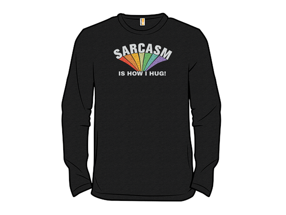 Sarcasm Is How I Hug!