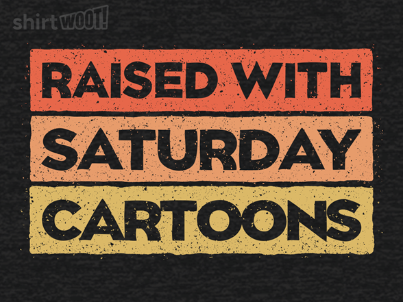 Raised with Saturday Cartoons