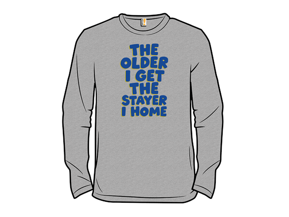 The Older I Get The Stayer I Home