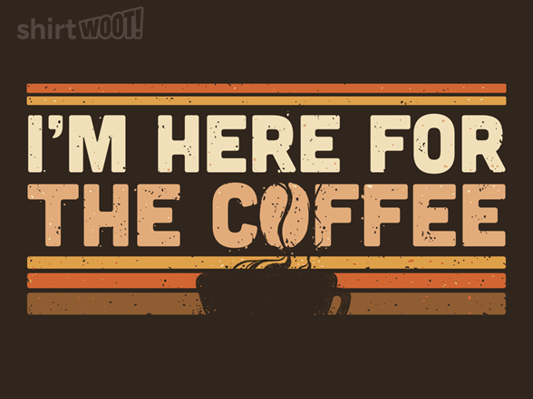 I'm Here For The Coffee