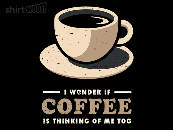 Is Coffee Thinking Of Me Too?