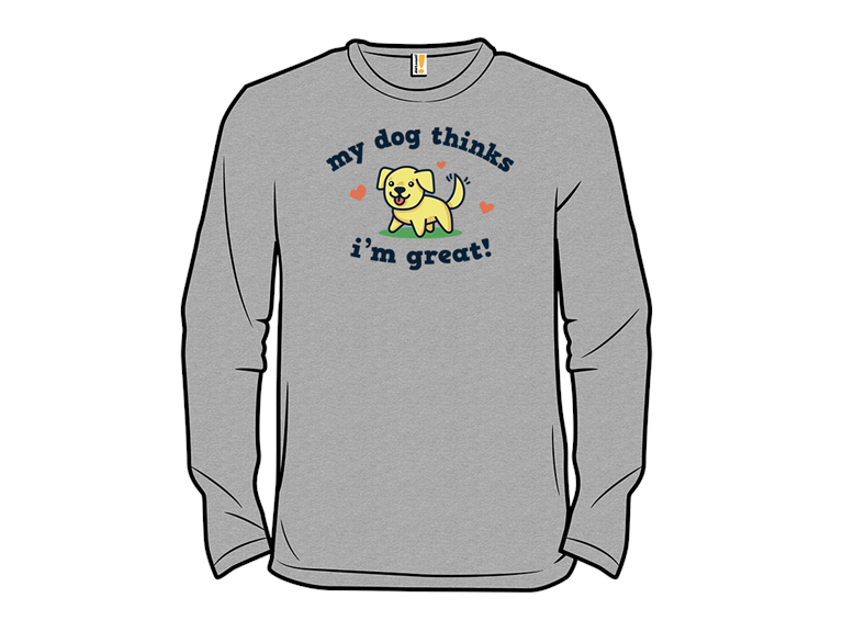 My Dog Thinks Im Great