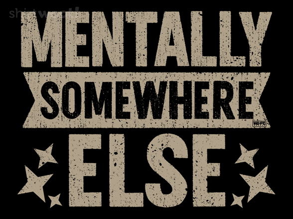 Secret Saturday Shirt: "Mentally Somewhere Else"