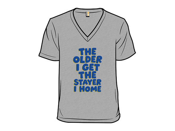 The Older I Get The Stayer I Home