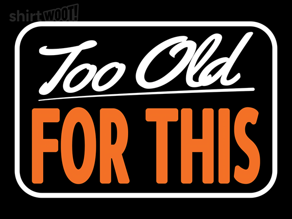 Signs I'm Too Old for This