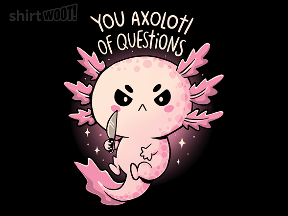 You Axolotl Of Questions