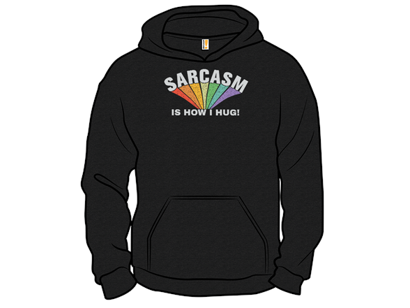 Sarcasm Is How I Hug!