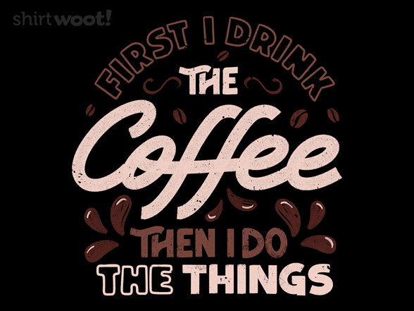 First I Drink The Coffee Then I Do The Things