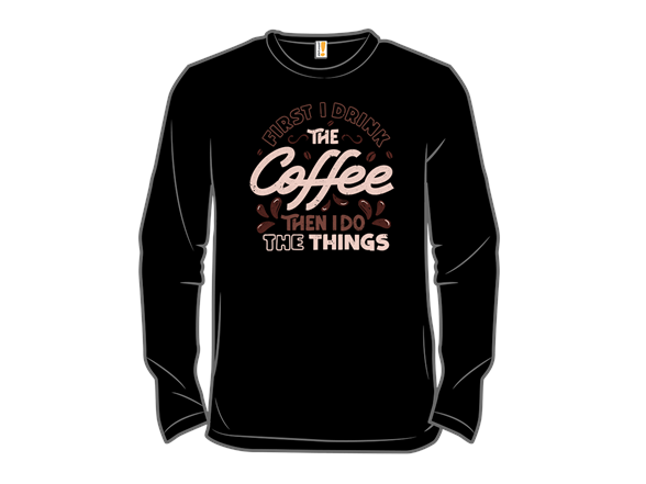 First I Drink The Coffee Then I Do The Things