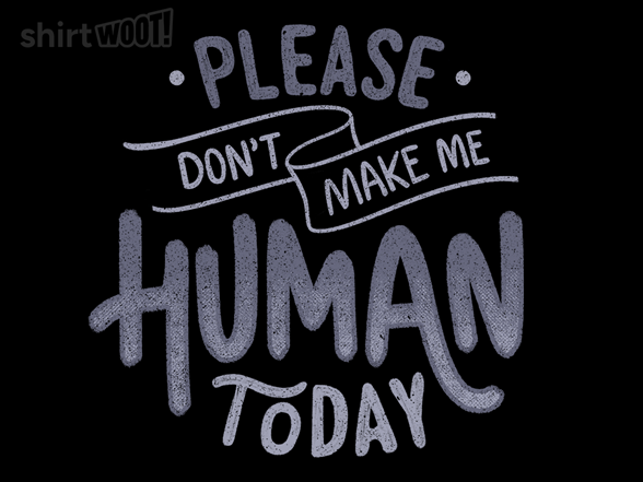 Please Don't Make Me Human Today