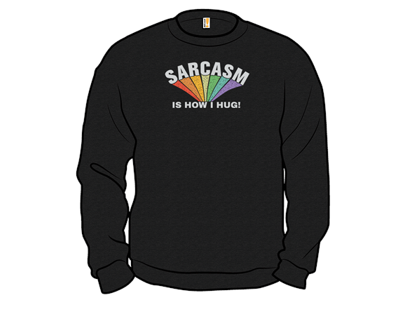 Sarcasm Is How I Hug!