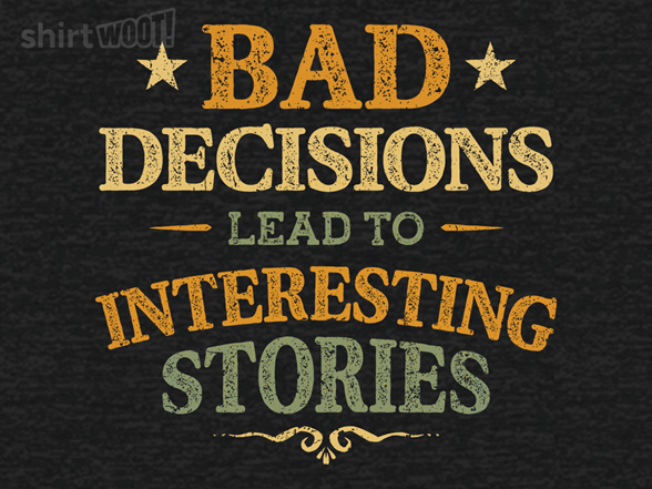Bad Decisions Lead To Interesting Stories