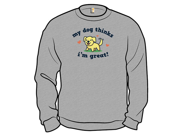 My Dog Thinks Im Great
