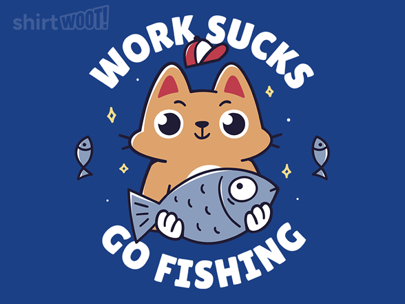 Work Sucks. Go Fishing.
