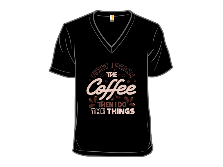 First I Drink The Coffee Then I Do The Things