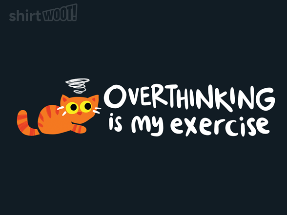 Overthinking is my Exercise