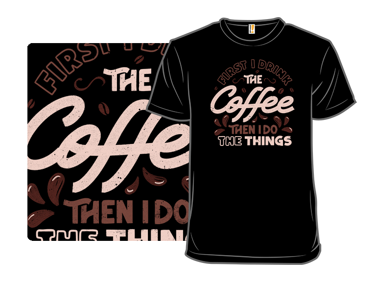 First I Drink The Coffee Then I Do The Things