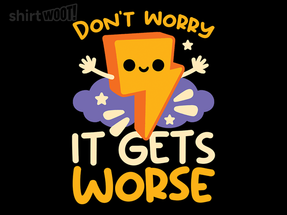 Don't Worry, It Gets Worse