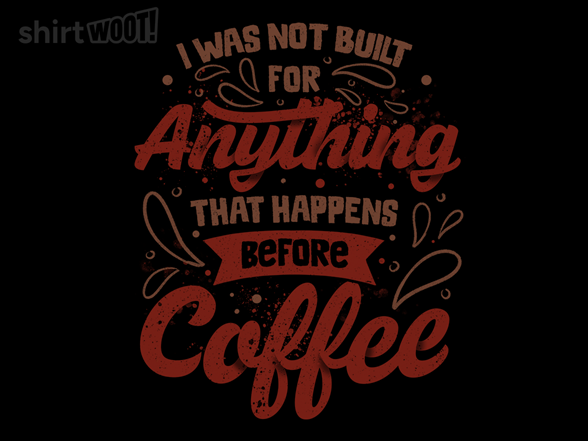 I Was Not Built For Anything That Happens Before Coffee