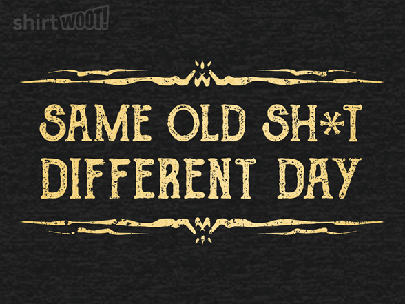 Secret Saturday Shirt: "Same Old Stuff, Different Day"