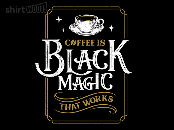 Coffee is Black Magic That Works